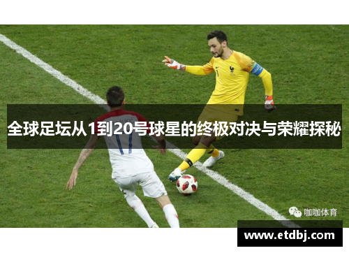 全球足坛从1到20号球星的终极对决与荣耀探秘