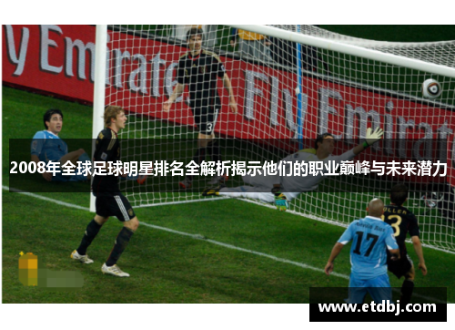 2008年全球足球明星排名全解析揭示他们的职业巅峰与未来潜力