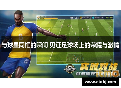 与球星同框的瞬间 见证足球场上的荣耀与激情