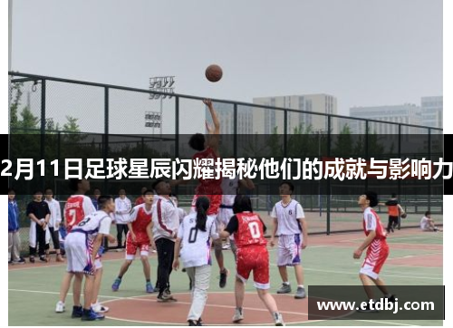 2月11日足球星辰闪耀揭秘他们的成就与影响力