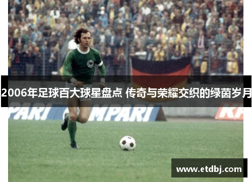 2006年足球百大球星盘点 传奇与荣耀交织的绿茵岁月