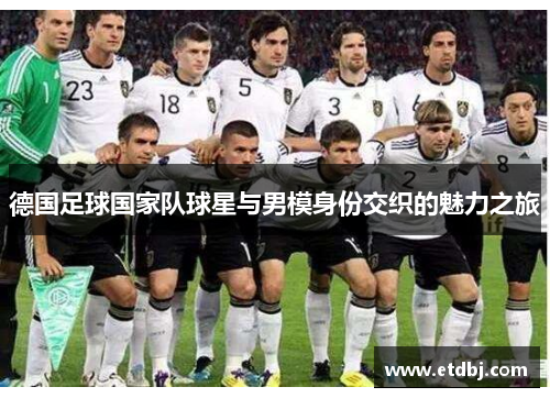 德国足球国家队球星与男模身份交织的魅力之旅
