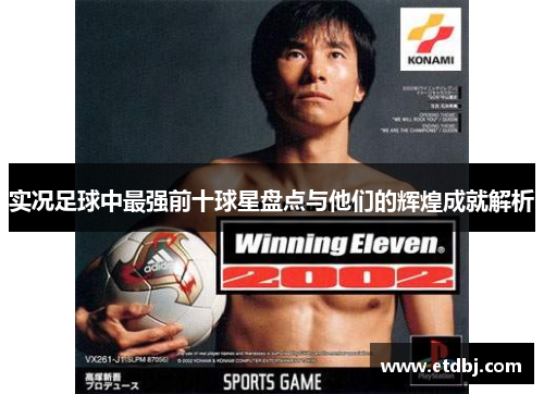 实况足球中最强前十球星盘点与他们的辉煌成就解析
