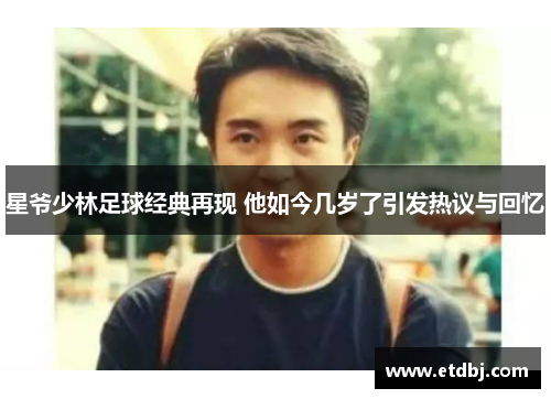 星爷少林足球经典再现 他如今几岁了引发热议与回忆