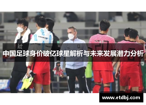 中国足球身价破亿球星解析与未来发展潜力分析