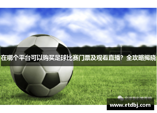 在哪个平台可以购买足球比赛门票及观看直播？全攻略揭晓