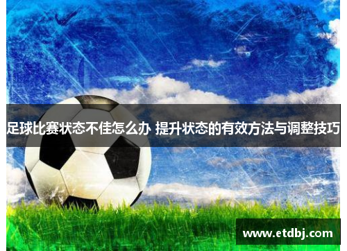 足球比赛状态不佳怎么办 提升状态的有效方法与调整技巧