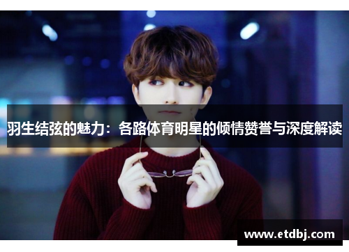 羽生结弦的魅力：各路体育明星的倾情赞誉与深度解读