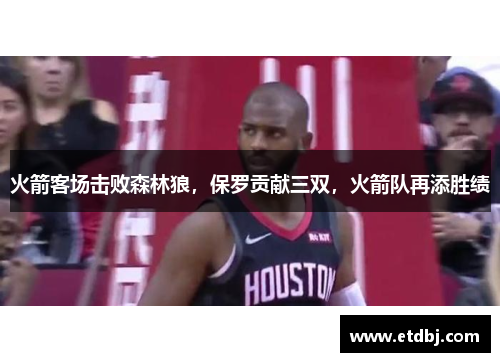 火箭客场击败森林狼，保罗贡献三双，火箭队再添胜绩