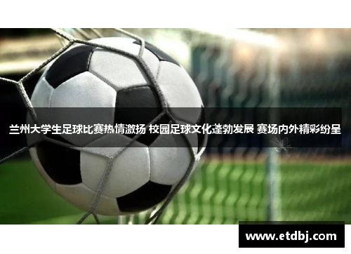兰州大学生足球比赛热情激扬 校园足球文化蓬勃发展 赛场内外精彩纷呈
