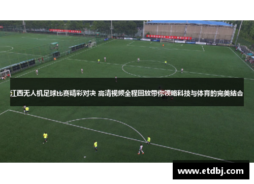 江西无人机足球比赛精彩对决 高清视频全程回放带你领略科技与体育的完美结合