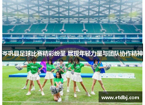 岑巩县足球比赛精彩纷呈 展现年轻力量与团队协作精神